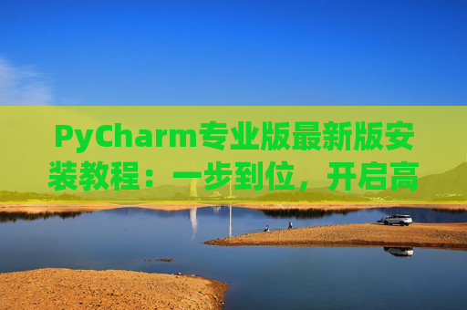 PyCharm专业版最新版安装教程：一步到位，开启高效Python开发之旅